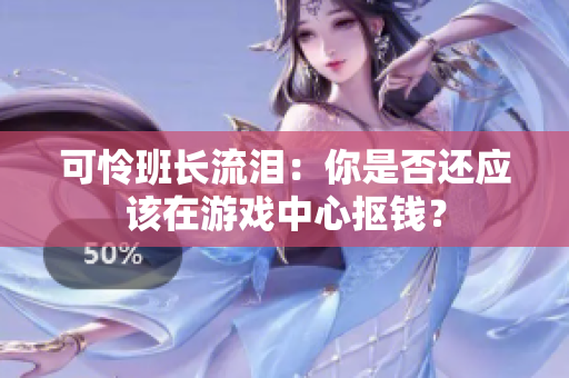 可怜班长流泪：你是否还应该在游戏中心抠钱？