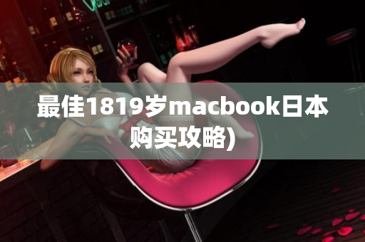 最佳1819岁macbook日本购买攻略)