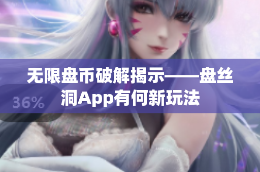 无限盘币破解揭示——盘丝洞App有何新玩法