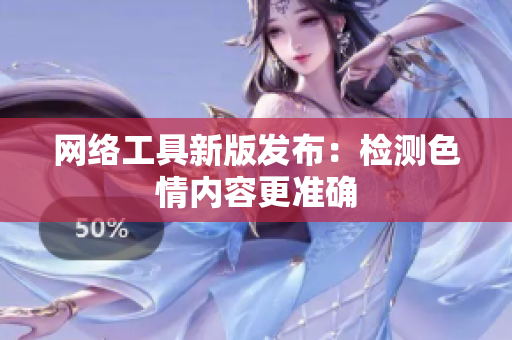 网络工具新版发布：检测色情内容更准确