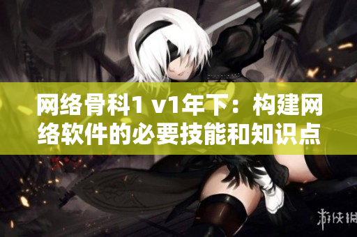 网络骨科1 v1年下：构建网络软件的必要技能和知识点