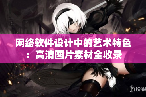 网络软件设计中的艺术特色：高清图片素材全收录