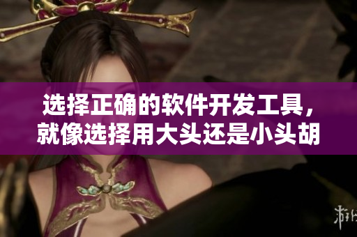 选择正确的软件开发工具，就像选择用大头还是小头胡萝卜一样重要。