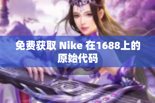 免费获取 Nike 在1688上的原始代码