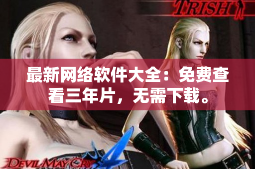 最新网络软件大全：免费查看三年片，无需下载。