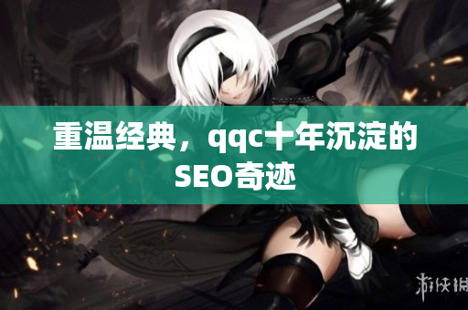 重温经典，qqc十年沉淀的SEO奇迹