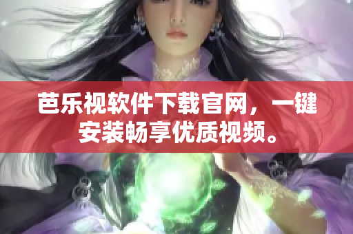 芭乐视软件下载官网，一键安装畅享优质视频。