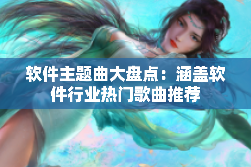 软件主题曲大盘点：涵盖软件行业热门歌曲推荐