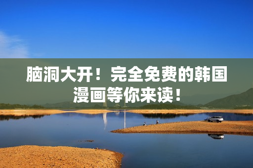 脑洞大开！完全免费的韩国漫画等你来读！