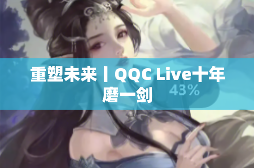 重塑未来丨QQC Live十年磨一剑