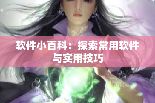 软件小百科：探索常用软件与实用技巧