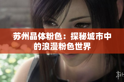 苏州晶体粉色：探秘城市中的浪漫粉色世界