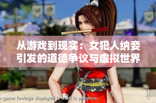 从游戏到现实：女犯人纳妾引发的道德争议与虚拟世界伦理探讨