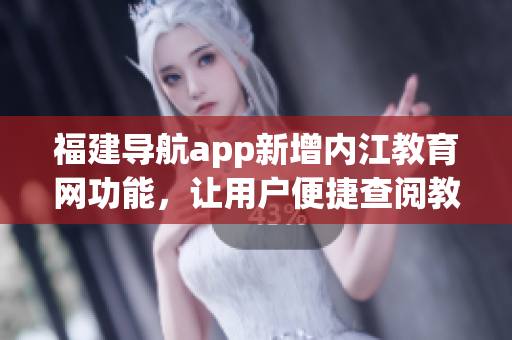 福建导航app新增内江教育网功能，让用户便捷查阅教育信息