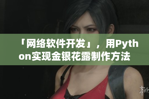 「网络软件开发」，用Python实现金银花露制作方法