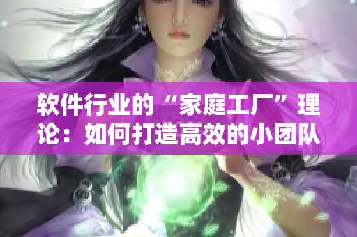 软件行业的“家庭工厂”理论：如何打造高效的小团队？