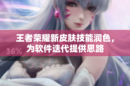 王者荣耀新皮肤技能润色，为软件迭代提供思路