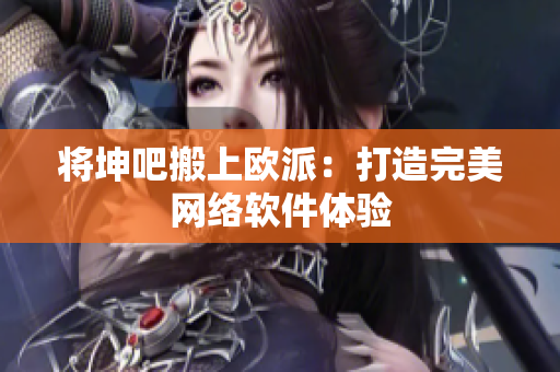 将坤吧搬上欧派：打造完美网络软件体验