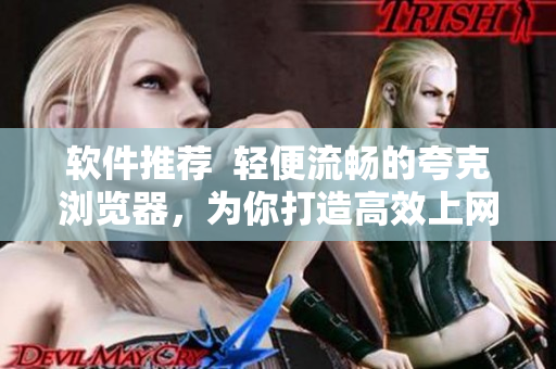 软件推荐  轻便流畅的夸克浏览器，为你打造高效上网新体验！