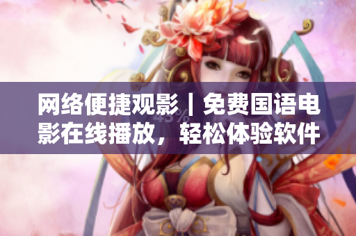 网络便捷观影｜免费国语电影在线播放，轻松体验软件魅力