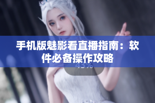 手机版魅影看直播指南：软件必备操作攻略