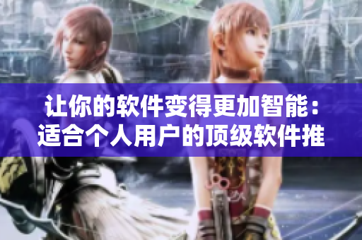 让你的软件变得更加智能：适合个人用户的顶级软件推荐
