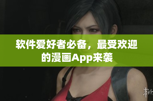 软件爱好者必备，最受欢迎的漫画App来袭