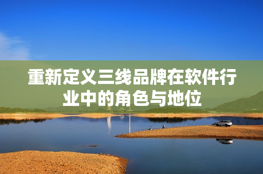 重新定义三线品牌在软件行业中的角色与地位