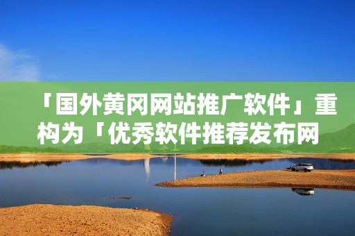 「国外黄冈网站推广软件」重构为「优秀软件推荐发布网站」
