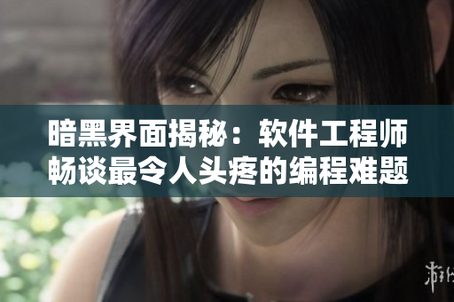 暗黑界面揭秘：软件工程师畅谈最令人头疼的编程难题
