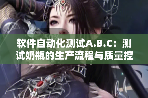 软件自动化测试A.B.C：测试奶瓶的生产流程与质量控制