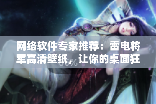 网络软件专家推荐：雷电将军高清壁纸，让你的桌面狂飙起来！