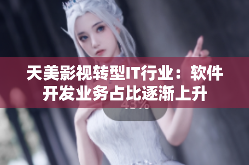 天美影视转型IT行业：软件开发业务占比逐渐上升