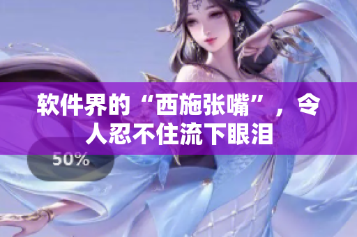 软件界的“西施张嘴”，令人忍不住流下眼泪
