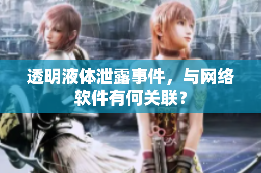 透明液体泄露事件，与网络软件有何关联？