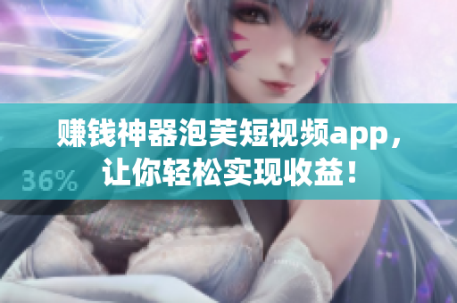 赚钱神器泡芙短视频app，让你轻松实现收益！