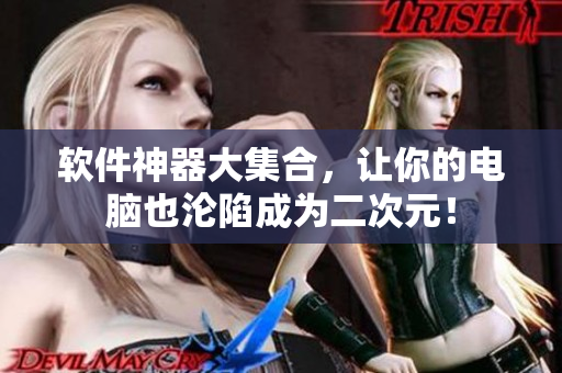 软件神器大集合，让你的电脑也沦陷成为二次元！