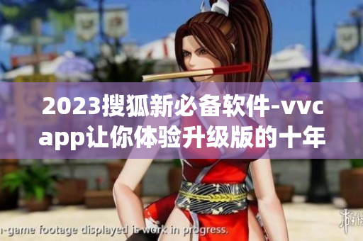 2023搜狐新必备软件-vvcapp让你体验升级版的十年积淀！