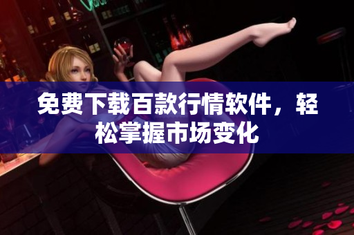 免费下载百款行情软件，轻松掌握市场变化