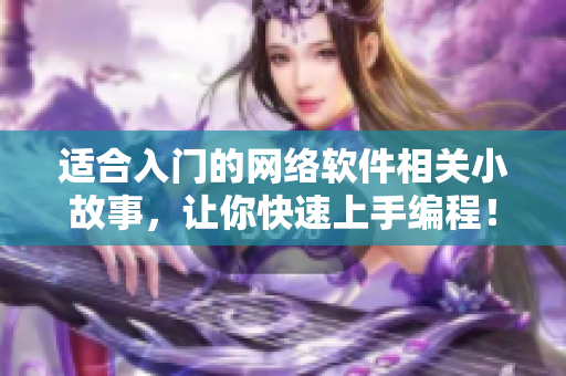 适合入门的网络软件相关小故事，让你快速上手编程！