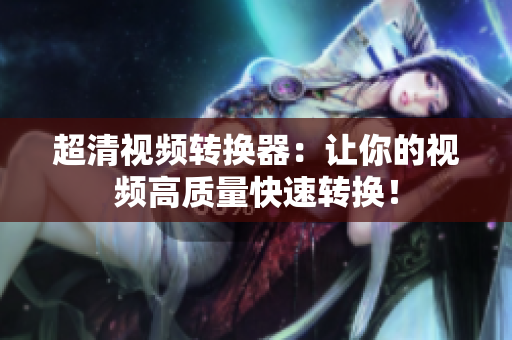 超清视频转换器：让你的视频高质量快速转换！