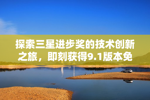探索三星进步奖的技术创新之旅，即刻获得9.1版本免费下载