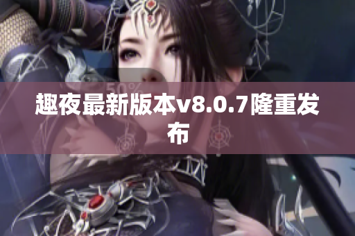 趣夜最新版本v8.0.7隆重发布