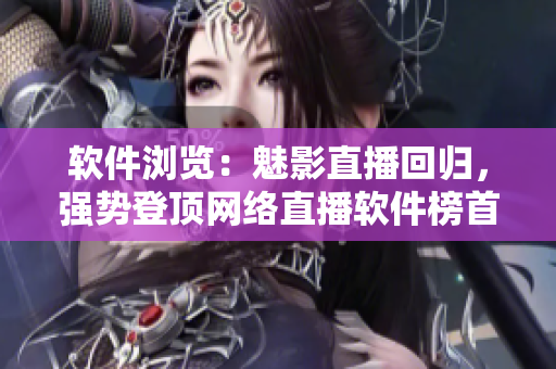 软件浏览：魅影直播回归，强势登顶网络直播软件榜首！