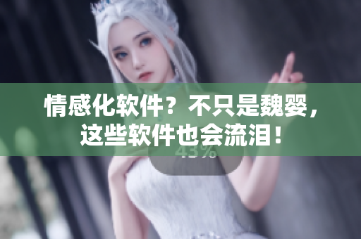 情感化软件？不只是魏婴，这些软件也会流泪！