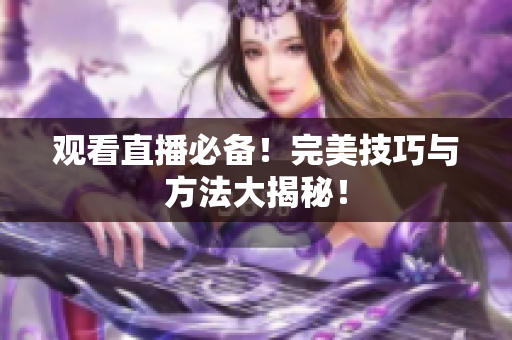 观看直播必备！完美技巧与方法大揭秘！