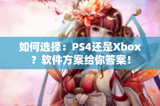 如何选择：PS4还是Xbox？软件方案给你答案！