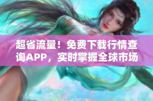 超省流量！免费下载行情查询APP，实时掌握全球市场信息