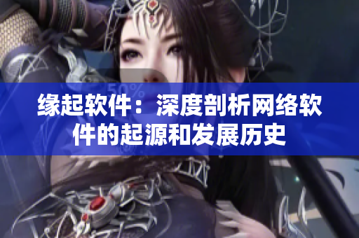 缘起软件：深度剖析网络软件的起源和发展历史