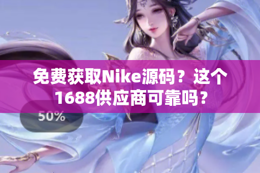 免费获取Nike源码？这个1688供应商可靠吗？